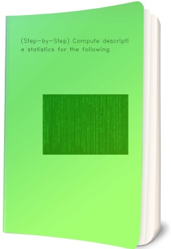 (Step-by-Step) Compute descriptive statistics for the following