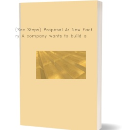 (See Steps) Proposal A: New Factory A
