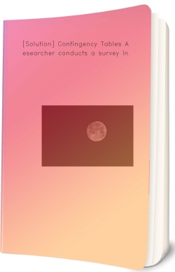 [Solution] Contingency Tables A researcher conducts a