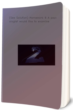 (See Solution) Homework 6 A psychologist would