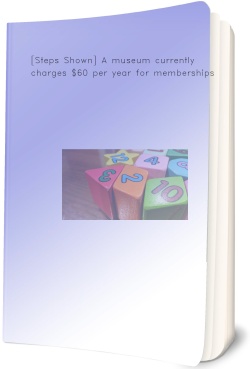 [Steps Shown] A museum currently charges $60