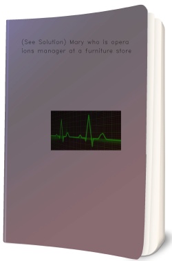 (See Solution) Mary who is operations manager