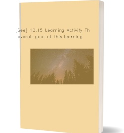 [See] 10.15 Learning Activity The overall goal