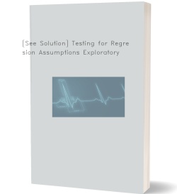 [See Solution] Testing for Regression Assumptions Exploratory