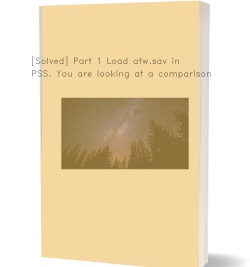 [Solved] Part 1 Load atw.sav in SPSS.