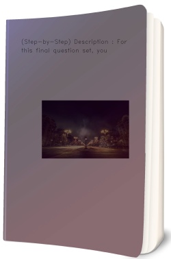 (Step-by-Step) Description : For this final question